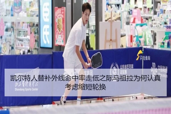 凯尔特人替补外线命中率走低之际马祖拉为何认真考虑缩短轮换